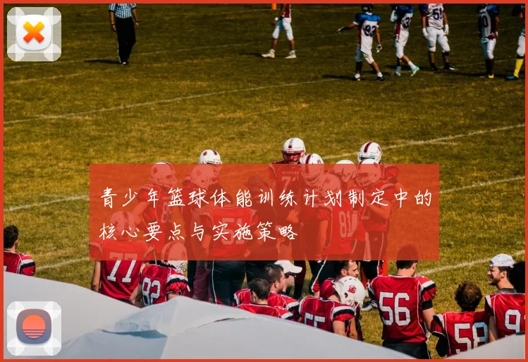 青少年篮球体能训练计划制定中的核心要点与实施策略