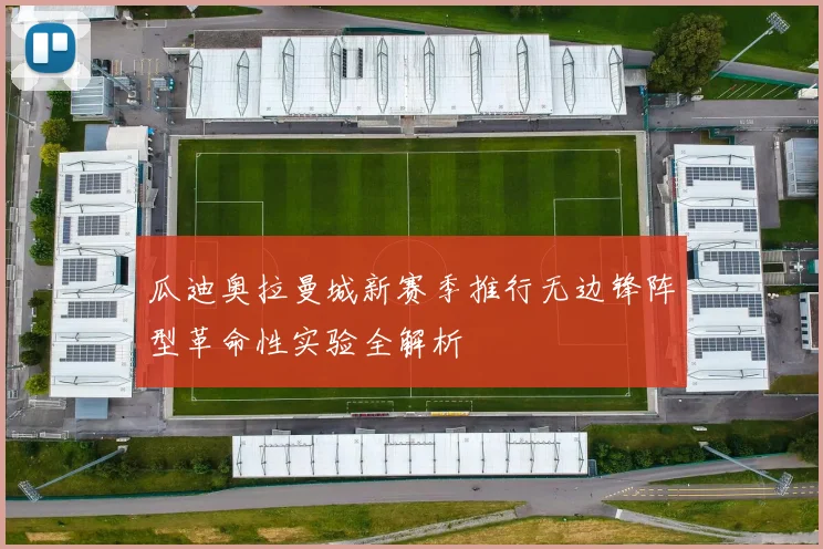 瓜迪奥拉曼城新赛季推行无边锋阵型革命性实验全解析