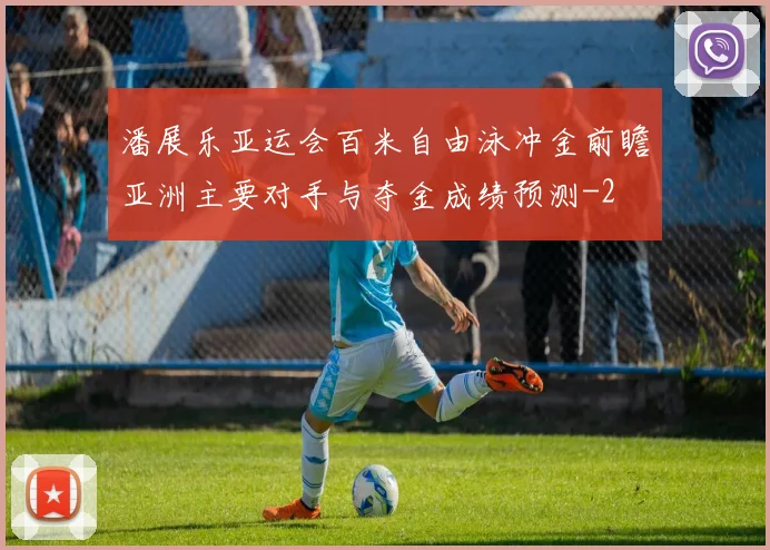 潘展乐亚运会百米自由泳冲金前瞻亚洲主要对手与夺金成绩预测