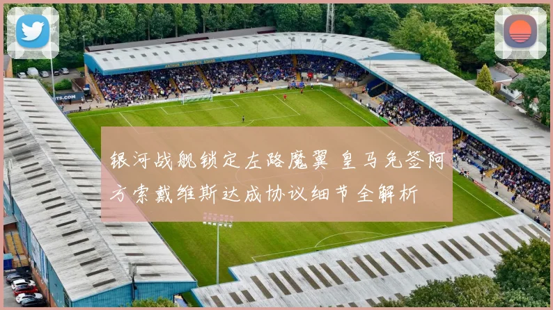 银河战舰锁定左路魔翼 皇马免签阿方索戴维斯达成协议细节全解析