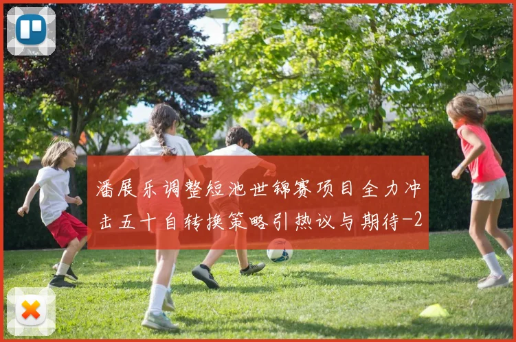 潘展乐调整短池世锦赛项目全力冲击五十自转换策略引热议与期待
