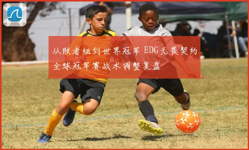 从败者组到世界冠军 EDG无畏契约全球冠军赛战术调整复盘