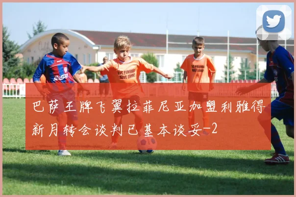 巴萨王牌飞翼拉菲尼亚加盟利雅得新月转会谈判已基本谈妥