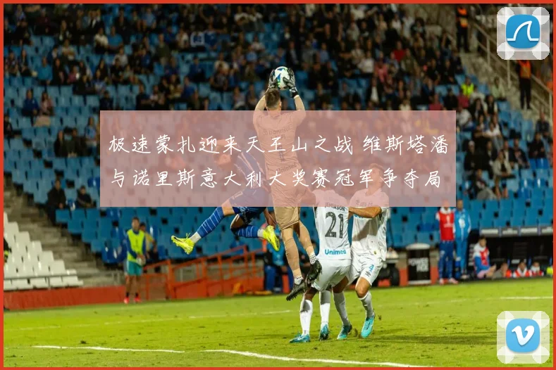 极速蒙扎迎来天王山之战 维斯塔潘与诺里斯意大利大奖赛冠军争夺局势前瞻解析