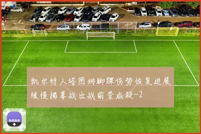 凯尔特人塔图姆脚踝伤势恢复进展缓慢揭幕战出战前景成疑