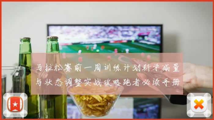 马拉松赛前一周训练计划科学减量与状态调整实战攻略跑者必读手册