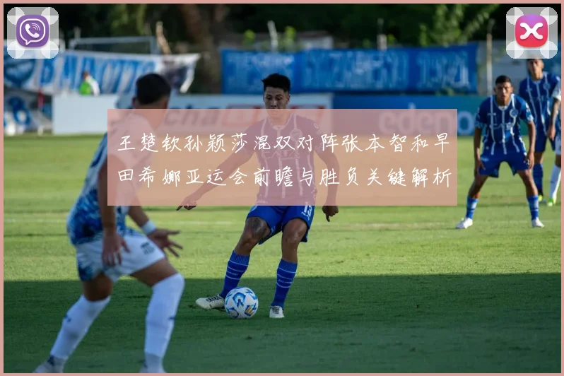 王楚钦孙颖莎混双对阵张本智和早田希娜亚运会前瞻与胜负关键解析