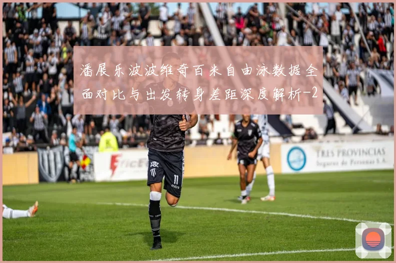 潘展乐波波维奇百米自由泳数据全面对比与出发转身差距深度解析