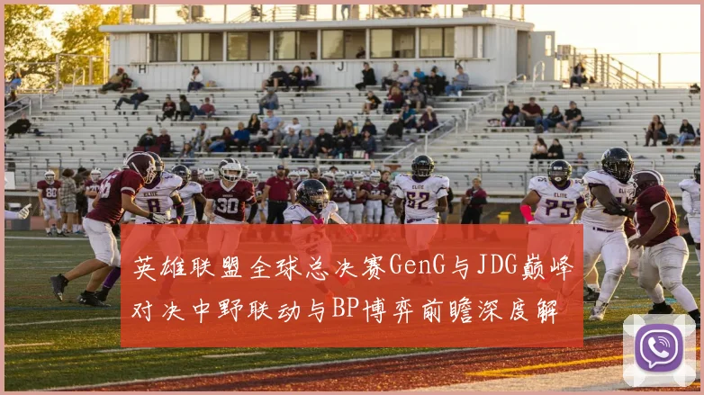 英雄联盟全球总决赛GenG与JDG巅峰对决中野联动与BP博弈前瞻深度解析